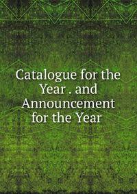 Catalogue for the Year . and Announcement for the Year .