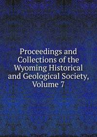 Proceedings and Collections of the Wyoming Historical and Geological Society, Volume 7
