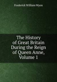 The History of Great Britain During the Reign of Queen Anne, Volume 1