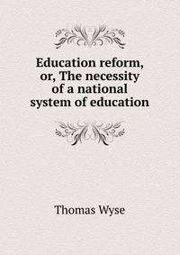 Education reform, or, The necessity of a national system of education