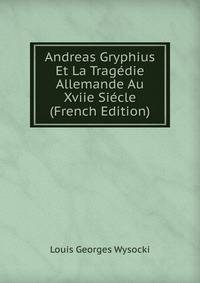 Andreas Gryphius Et La Tragedie Allemande Au Xviie Siecle (French Edition)