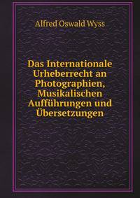 Das Internationale Urheberrecht an Photographien, Musikalischen Auffuhrungen und Ubersetzungen