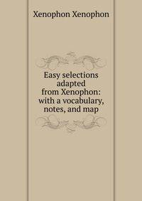 Easy selections adapted from Xenophon: with a vocabulary, notes, and map