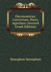 Oeconomicus: Convivium, Hiero, Agesilaus (Ancient Greek Edition)