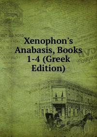 Xenophon's Anabasis, Books 1-4 (Greek Edition)