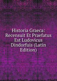 Historia Graeca: Recensuit Et Praefatus Est Ludovicus Dindorfuis (Latin Edition)