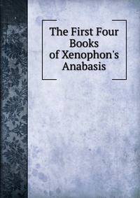 The First Four Books of Xenophon's Anabasis