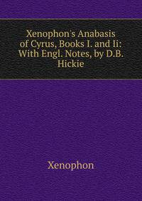 Xenophon's Anabasis of Cyrus, Books I. and Ii: With Engl. Notes, by D.B. Hickie