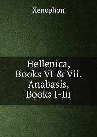 Hellenica, Books VI &amp; Vii. Anabasis, Books I-Iii