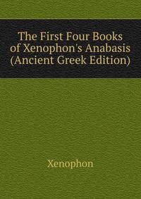 The First Four Books of Xenophon's Anabasis (Ancient Greek Edition)