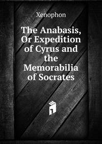 The Anabasis, Or Expedition of Cyrus and the Memorabilia of Socrates
