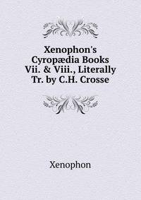 Xenophon's Cyrop?dia Books Vii. &amp; Viii., Literally Tr. by C.H. Crosse