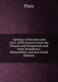 Apology of Socrates and Crito: With Extracts from the Phaedo and Symposium and from Xenophon's Memorabilia (Ancient Greek Edition)