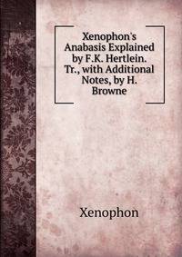 Xenophon's Anabasis Explained by F.K. Hertlein. Tr., with Additional Notes, by H. Browne