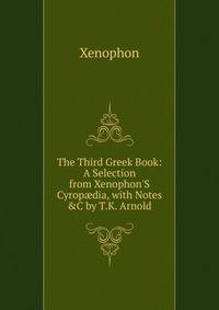 The Third Greek Book: A Selection from Xenophon'S Cyrop?dia, with Notes &amp;C by T.K. Arnold