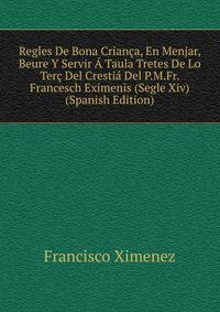 Regles De Bona Crianca, En Menjar, Beure Y Servir A Taula Tretes De Lo Terc Del Crestia Del P.M.Fr. Francesch Eximenis (Segle Xiv) (Spanish Edition)