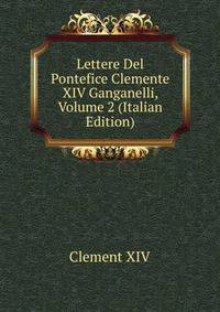 Lettere Del Pontefice Clemente XIV Ganganelli, Volume 2 (Italian Edition)