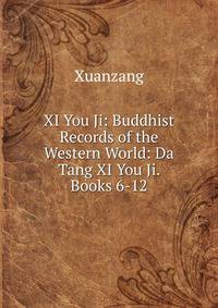 XI You Ji: Buddhist Records of the Western World: Da Tang XI You Ji. Books 6-12