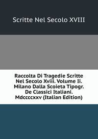 Raccolta Di Tragedie Scritte Nel Secolo Xviii. Volume Ii. Milano Dalla Scoieta Tipogr. De Classici Italiani. Mdccccxxv (Italian Edition)