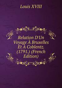 Relation D'Un Voyage ? Bruxelles Et ? Coblentz. (1791.) (French Edition)