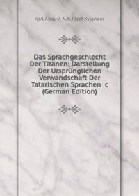 Das Sprachgeschlecht Der Titanen: Darstellung Der Urspr?nglichen Verwandschaft Der Tatarischen Sprachen &amp;c (German Edition)
