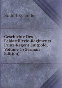 Geschichte Des 1. Feldartillerie-Regiments Prinz-Regent Luitpold, Volume 1 (German Edition)