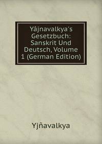 Y?jnavalkya's Gesetzbuch: Sanskrit Und Deutsch, Volume 1 (German Edition)