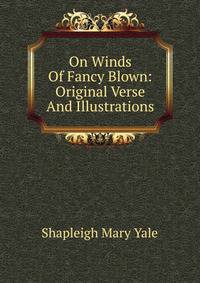 On Winds Of Fancy Blown: Original Verse And Illustrations