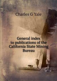 General index to publications of the California State Mining Bureau