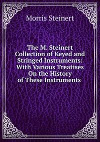 The M. Steinert Collection of Keyed and Stringed Instruments: With Various Treatises On the History of These Instruments .