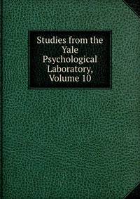 Studies from the Yale Psychological Laboratory, Volume 10