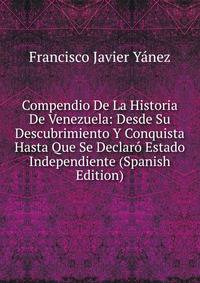 Compendio De La Historia De Venezuela: Desde Su Descubrimiento Y Conquista Hasta Que Se Declaro Estado Independiente (Spanish Edition)