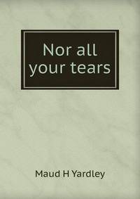 Nor all your tears