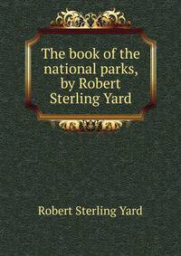 The book of the national parks, by Robert Sterling Yard