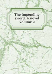 The impending sword. A novel Volume 2