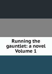 Running the gauntlet: a novel Volume 1