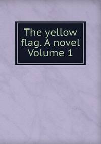 The yellow flag. A novel Volume 1