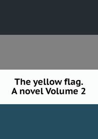 The yellow flag. A novel Volume 2