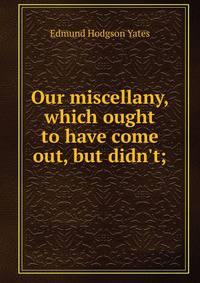 Our miscellany, which ought to have come out, but didn't;