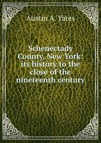 Schenectady County, New York: its history to the close of the nineteenth century