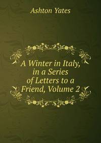 A Winter in Italy, in a Series of Letters to a Friend, Volume 2