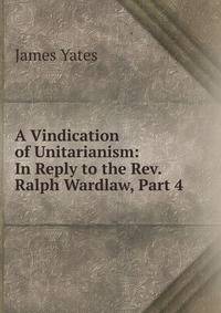 A Vindication of Unitarianism: In Reply to the Rev. Ralph Wardlaw, Part 4