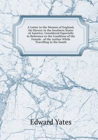 A Letter to the Women of England, On Slavery in the Southern States of America: Considered Especially in Reference to the Condition of the Female . of the Author While Travelling in the South