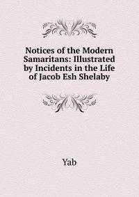 Notices of the Modern Samaritans: Illustrated by Incidents in the Life of Jacob Esh Shelaby