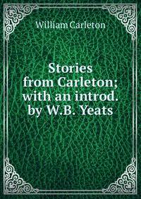 Stories from Carleton; with an introd. by W.B. Yeats