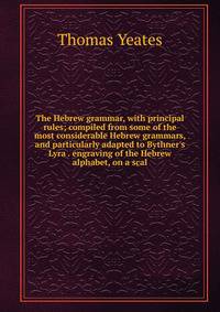 The Hebrew grammar, with principal rules; compiled from some of the most considerable Hebrew grammars, and particularly adapted to Bythner's Lyra . engraving of the Hebrew alphabet, on a scal