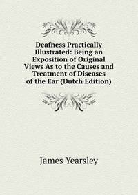 Deafness Practically Illustrated: Being an Exposition of Original Views As to the Causes and Treatment of Diseases of the Ear (Dutch Edition)