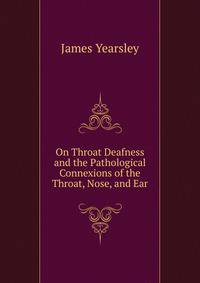 On Throat Deafness and the Pathological Connexions of the Throat, Nose, and Ear