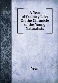 A Year of Country Life; Or, the Chronicle of the Young Naturalists
