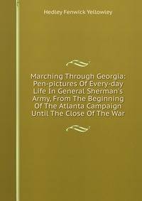 Marching Through Georgia: Pen-pictures Of Every-day Life In General Sherman's Army, From The Beginning Of The Atlanta Campaign Until The Close Of The War